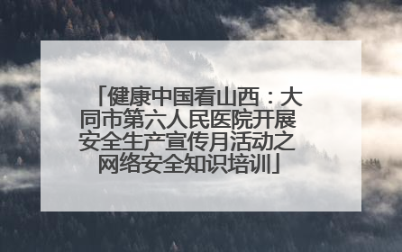 健康中国看山西：大同市第六人民医院开展安全生产宣传月活动之网络安全知识培训
