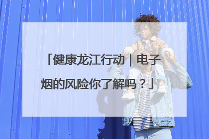 健康龙江行动｜电子烟的风险你了解吗？