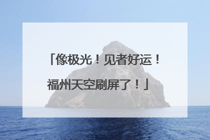 像极光！见者好运！福州天空刷屏了！