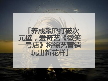 养成系IP打破次元壁，爱奇艺《微笑一号店》将综艺营销玩出新花样