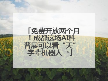 免费开放两个月！成都这场AI科普展可以看“天”字辈机器人→