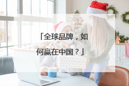 全球品牌，如何赢在中国？