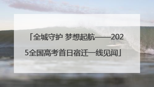 全城守护 梦想起航——2025全国高考首日宿迁一线见闻