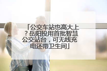 公交车站也高大上？岳阳投用首批智慧公交站台，可无线充电还带卫生间