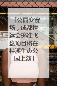 公园变赛场，成都世运会掷准飞盘项目将在桂溪生态公园上演