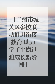 兰州市城关区多校联动推进衔接教育 助力学子平稳过渡成长新阶段