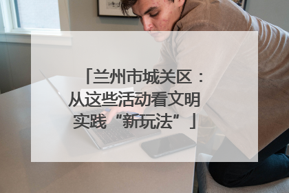 兰州市城关区：从这些活动看文明实践“新玩法”