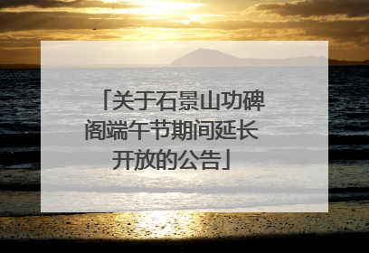 关于石景山功碑阁端午节期间延长开放的公告