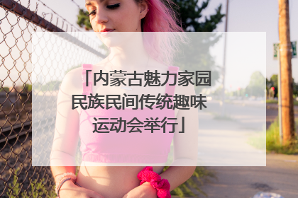 内蒙古魅力家园民族民间传统趣味运动会举行