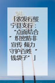 农发行绥宁县支行：“点面结合”织密防非宣传 倾力守护百姓“钱袋子”