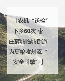 农机“送检”下乡60次 枣庄薛城临城街道为夏粮收割添“安全引擎”