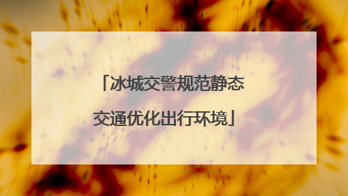 冰城交警规范静态交通优化出行环境