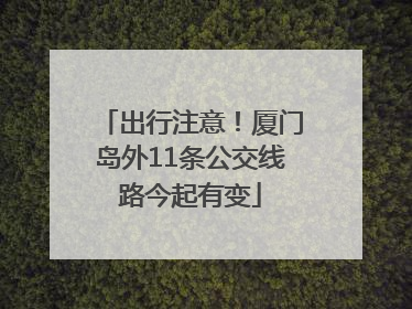出行注意！厦门岛外11条公交线路今起有变