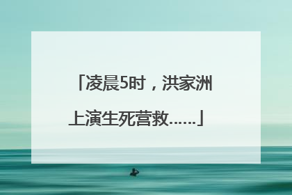 凌晨5时，洪家洲上演生死营救……