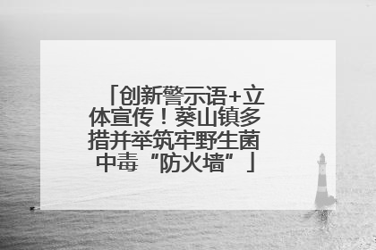 创新警示语+立体宣传！葵山镇多措并举筑牢野生菌中毒“防火墙”