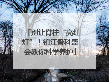 别让脊柱“亮红灯”！镇江骨科盛会教你科学养护