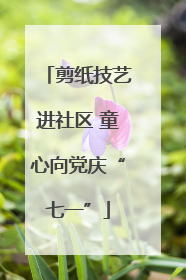 剪纸技艺进社区 童心向党庆“七一”