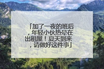 加了一夜的班后，年轻小伙热晕在出租屋！夏天到来，请做好这件事