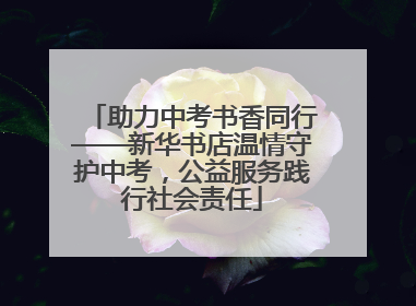 助力中考书香同行——新华书店温情守护中考，公益服务践行社会责任