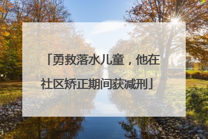 勇救落水儿童，他在社区矫正期间获减刑
