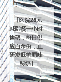 医院28元减脂餐一小时售罄，每日供应百余份，正研发低糖原味酸奶
