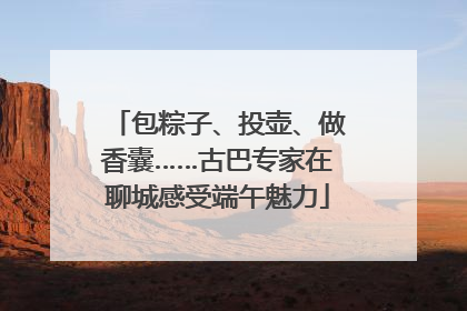 包粽子、投壶、做香囊……古巴专家在聊城感受端午魅力
