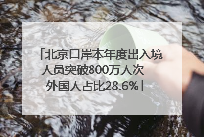 北京口岸本年度出入境人员突破800万人次 外国人占比28.6%