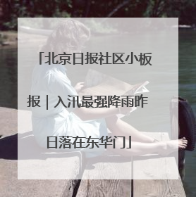 北京日报社区小板报｜入汛最强降雨昨日落在东华门