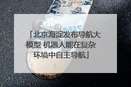 北京海淀发布导航大模型 机器人能在复杂环境中自主导航