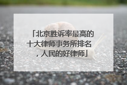 北京胜诉率最高的十大律师事务所排名，人民的好律师