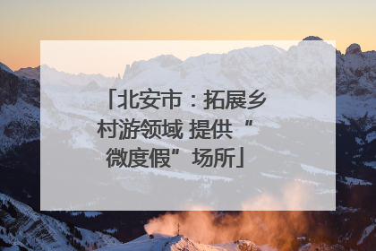 北安市：拓展乡村游领域 提供“微度假”场所