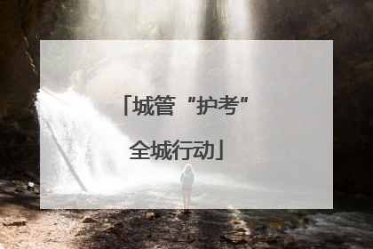 城管“护考” 全城行动