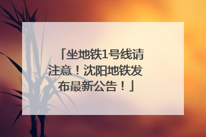 坐地铁1号线请注意！沈阳地铁发布最新公告！