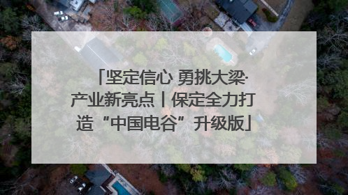 坚定信心 勇挑大梁·产业新亮点丨保定全力打造“中国电谷”升级版