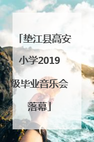 垫江县高安小学2019级毕业音乐会落幕