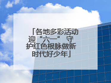 各地多彩活动迎“六一” 守护红色根脉做新时代好少年