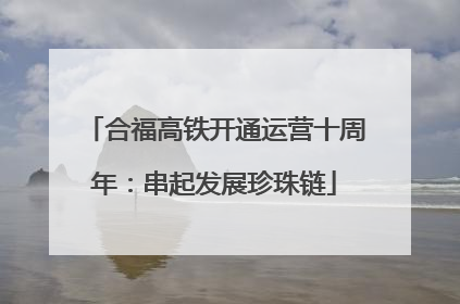 合福高铁开通运营十周年：串起发展珍珠链