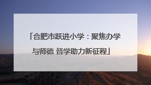 合肥市跃进小学：聚焦办学与师德 督学助力新征程