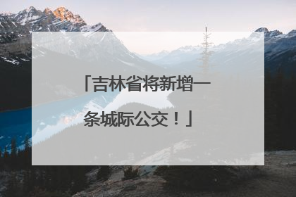 吉林省将新增一条城际公交！