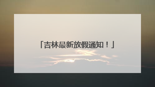 吉林最新放假通知！