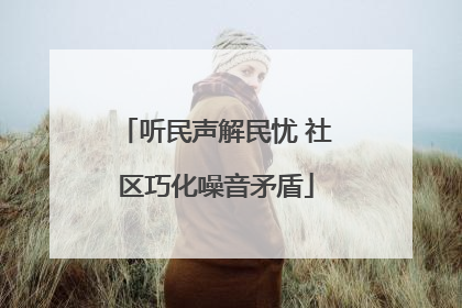听民声解民忧 社区巧化噪音矛盾