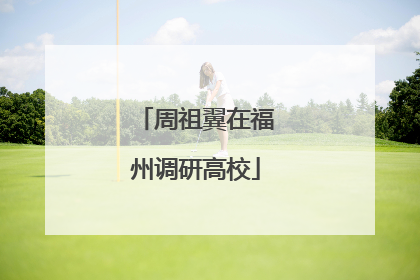 周祖翼在福州调研高校
