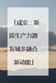 咸安：新质生产力激发城乡融合新动能