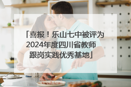 喜报！乐山七中被评为2024年度四川省教师跟岗实践优秀基地