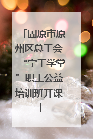 固原市原州区总工会“宁工学堂”职工公益培训班开课