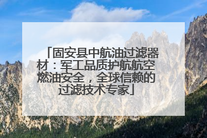 固安县中航油过滤器材：军工品质护航航空燃油安全，全球信赖的过滤技术专家