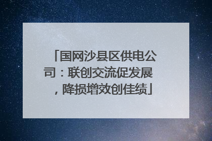 国网沙县区供电公司：联创交流促发展，降损增效创佳绩