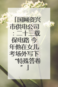 国网资兴市供电公司：二十三载保电路 今年他在女儿考场外写下“特殊答卷”