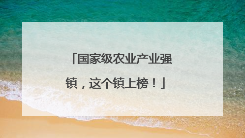 国家级农业产业强镇，这个镇上榜！