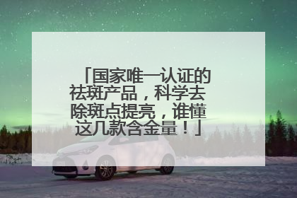 国家唯一认证的祛斑产品，科学去除斑点提亮，谁懂这几款含金量！